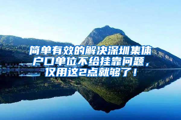 简单有效的解决深圳集体户口单位不给挂靠问题，仅用这2点就够了！