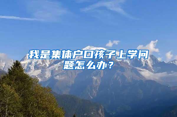 我是集体户口孩子上学问题怎么办？