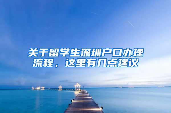 关于留学生深圳户口办理流程，这里有几点建议
