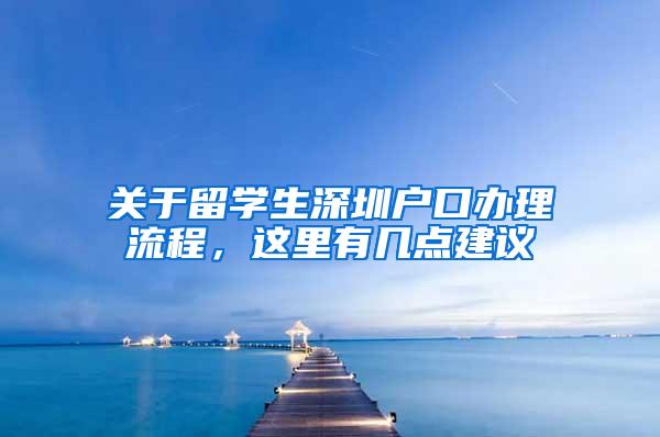 关于留学生深圳户口办理流程，这里有几点建议