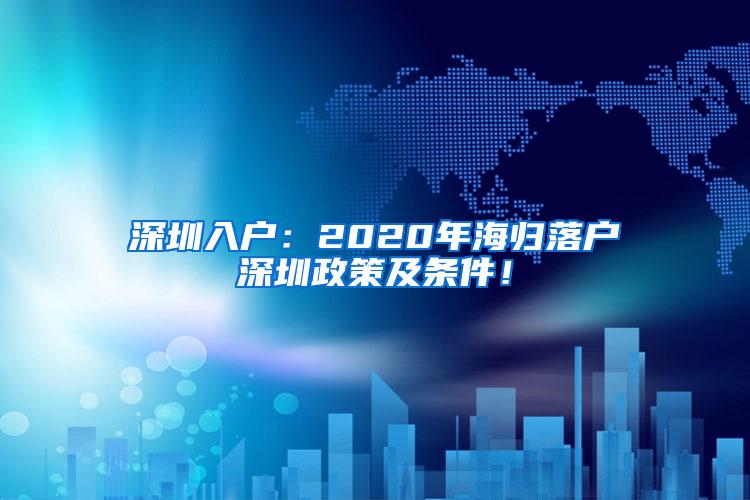 深圳入户：2020年海归落户深圳政策及条件！