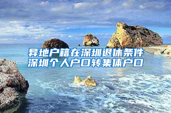 异地户籍在深圳退休条件深圳个人户口转集体户口