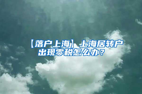 【落户上海】上海居转户出现零税怎么办？