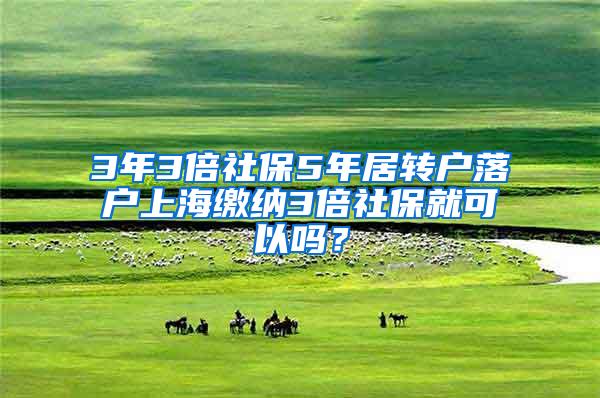 3年3倍社保5年居转户落户上海缴纳3倍社保就可以吗？