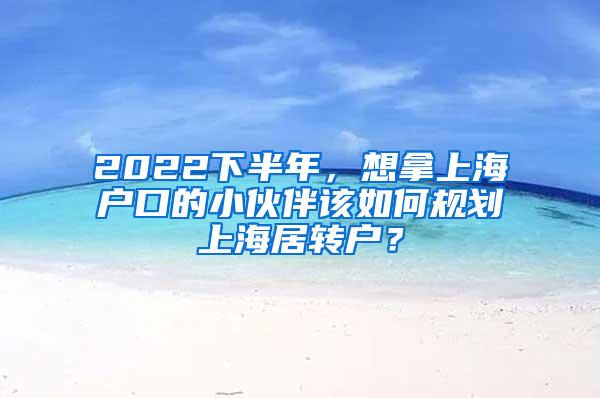 2022下半年，想拿上海户口的小伙伴该如何规划上海居转户？