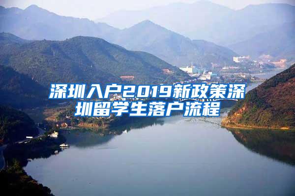 深圳入户2019新政策深圳留学生落户流程