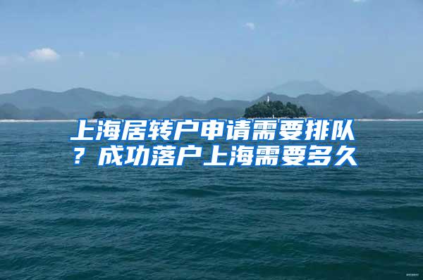 上海居转户申请需要排队？成功落户上海需要多久