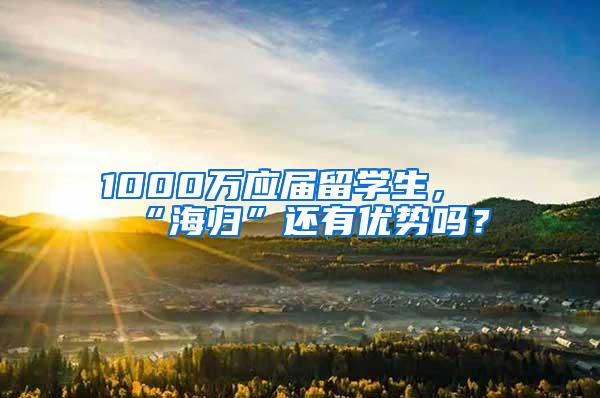 1000万应届留学生，“海归”还有优势吗？