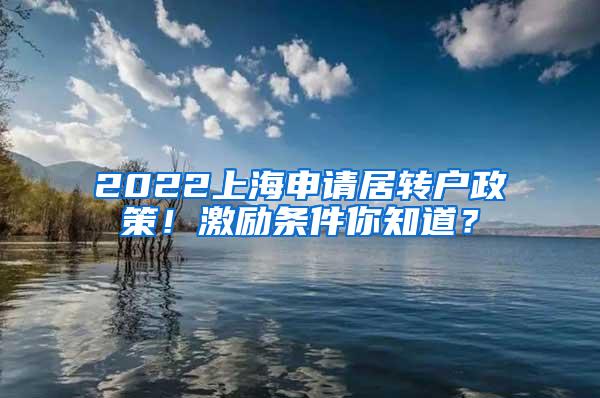 2022上海申请居转户政策！激励条件你知道？