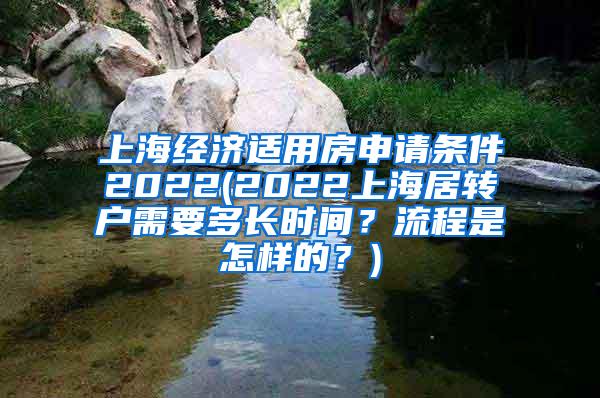上海经济适用房申请条件2022(2022上海居转户需要多长时间？流程是怎样的？)