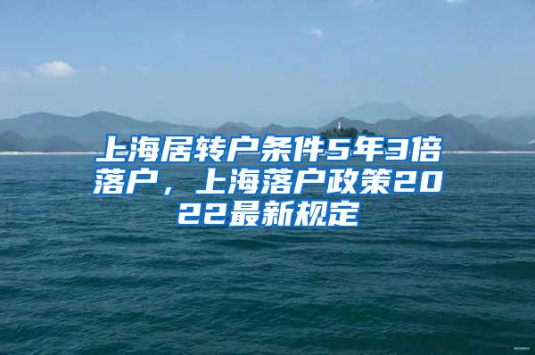 上海居转户条件5年3倍落户，上海落户政策2022最新规定