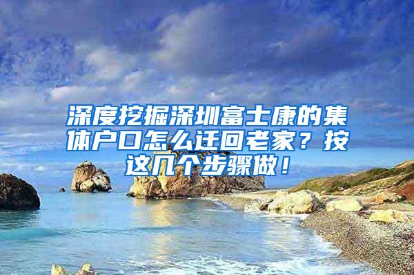 深度挖掘深圳富士康的集体户口怎么迁回老家？按这几个步骤做！