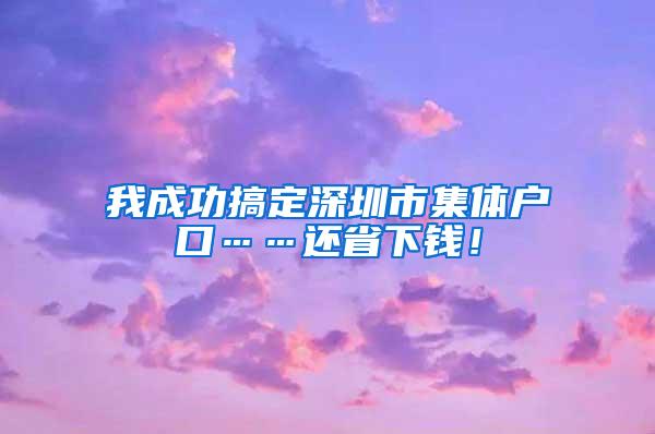 我成功搞定深圳市集体户口……还省下钱！