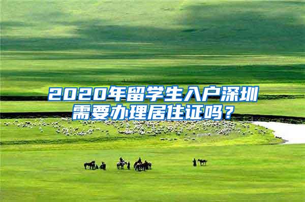 2020年留学生入户深圳需要办理居住证吗？