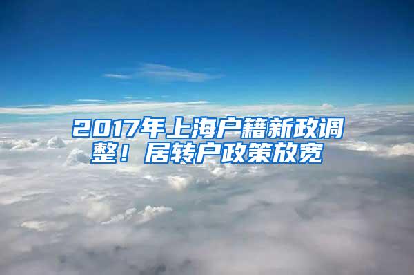 2017年上海户籍新政调整！居转户政策放宽