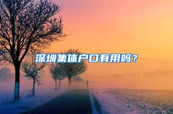 深圳集体户口有用吗？