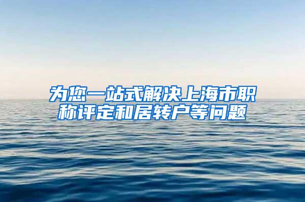 为您一站式解决上海市职称评定和居转户等问题