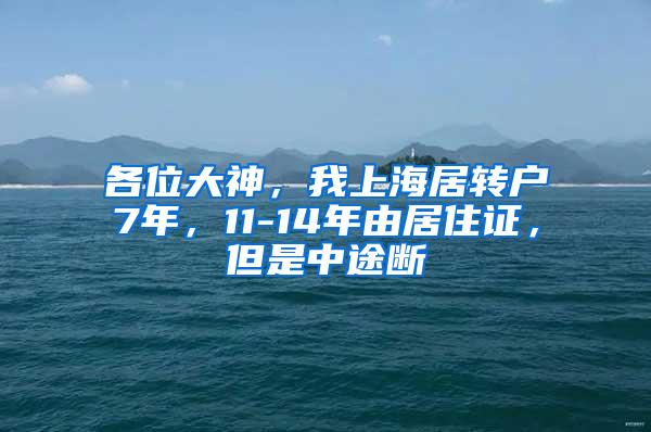 各位大神，我上海居转户7年，11-14年由居住证，但是中途断