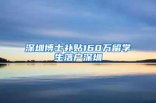 深圳博士补贴160万留学生落户深圳