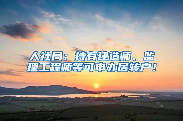 人社局：持有建造师、监理工程师等可申办居转户！