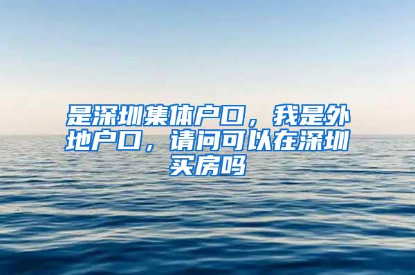 是深圳集体户口，我是外地户口，请问可以在深圳买房吗