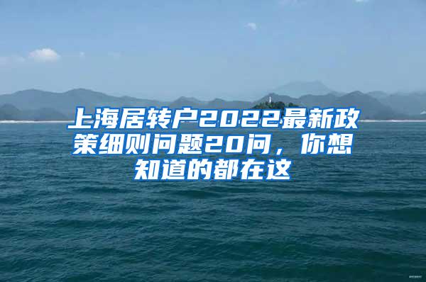 上海居转户2022最新政策细则问题20问，你想知道的都在这