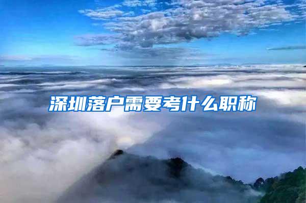 深圳落户需要考什么职称