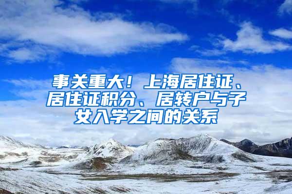 事关重大！上海居住证、居住证积分、居转户与子女入学之间的关系