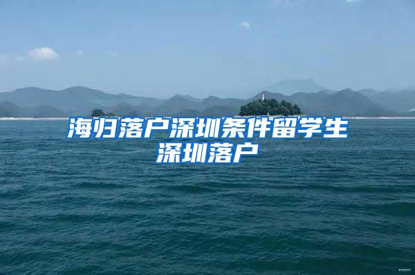 海归落户深圳条件留学生深圳落户