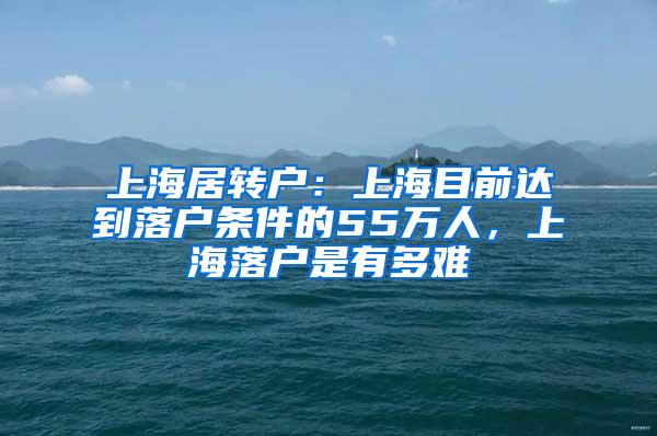 上海居转户：上海目前达到落户条件的55万人，上海落户是有多难