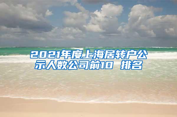 2021年度上海居转户公示人数公司前10 排名