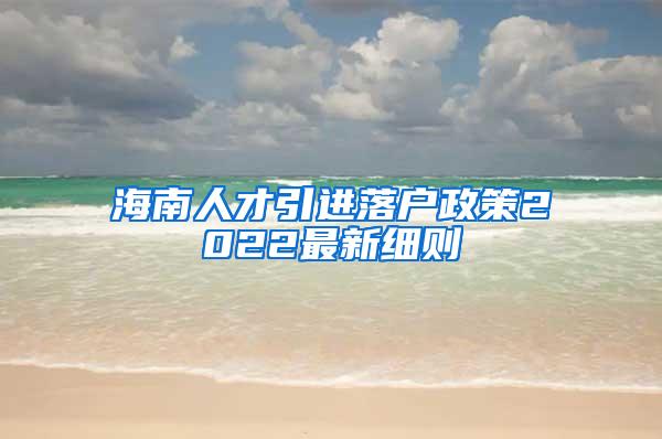 海南人才引进落户政策2022最新细则