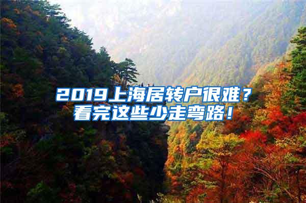 2019上海居转户很难？看完这些少走弯路！