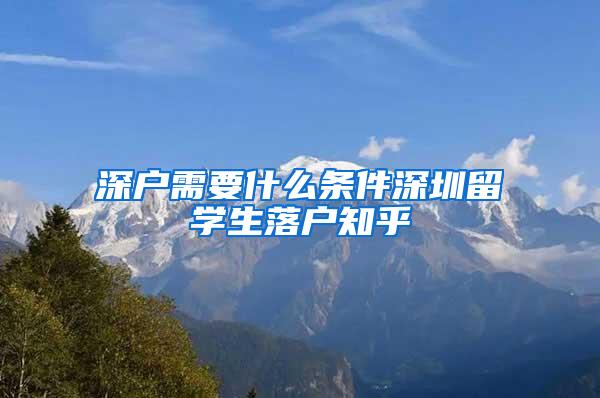 深户需要什么条件深圳留学生落户知乎