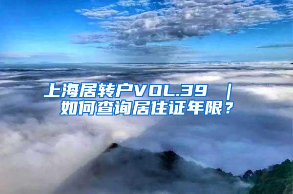 上海居转户VOL.39 ｜ 如何查询居住证年限？
