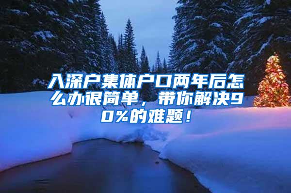 入深户集体户口两年后怎么办很简单，带你解决90%的难题！