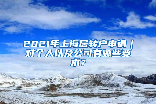 2021年上海居转户申请｜对个人以及公司有哪些要求？