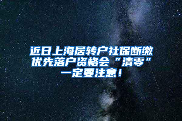 近日上海居转户社保断缴优先落户资格会“清零”一定要注意！