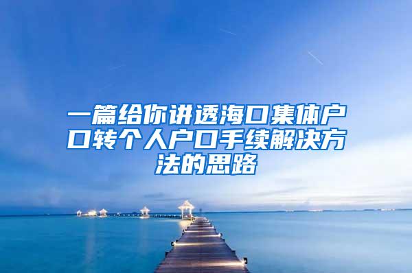 一篇给你讲透海口集体户口转个人户口手续解决方法的思路