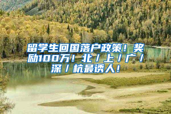 留学生回国落户政策！奖励100万！北／上／广／深／杭最诱人！