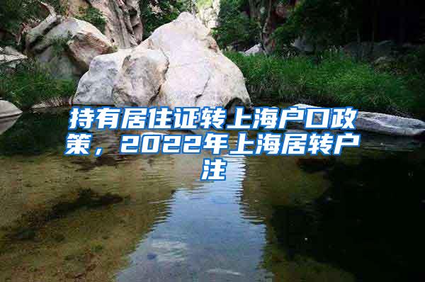 持有居住证转上海户口政策，2022年上海居转户注