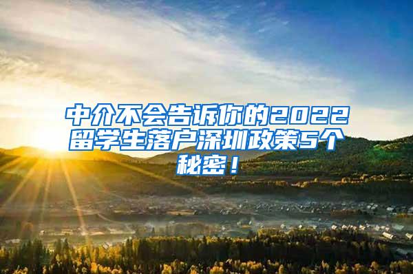 中介不会告诉你的2022留学生落户深圳政策5个秘密！