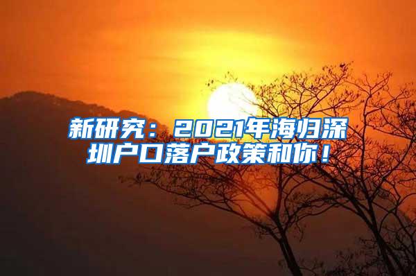 新研究：2021年海归深圳户口落户政策和你！