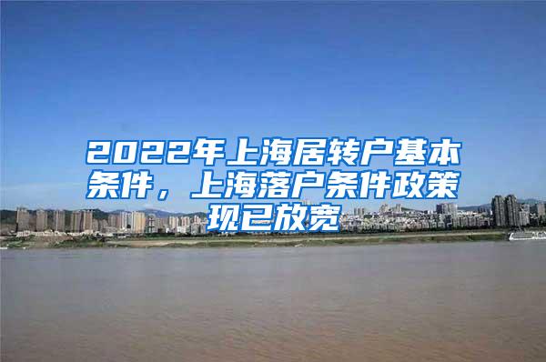 2022年上海居转户基本条件，上海落户条件政策现已放宽