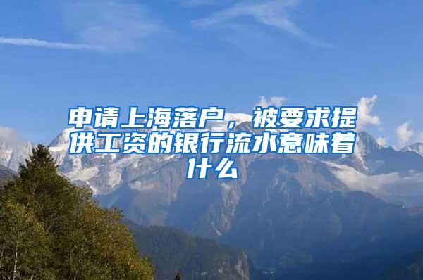 申请上海落户，被要求提供工资的银行流水意味着什么