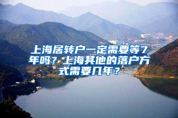 上海居转户一定需要等7年吗？上海其他的落户方式需要几年？