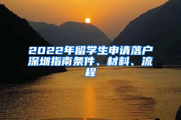 2022年留学生申请落户深圳指南条件、材料、流程