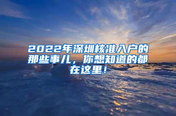 2022年深圳核准入户的那些事儿，你想知道的都在这里！