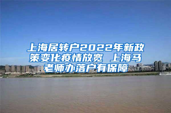 上海居转户2022年新政策变化疫情放宽 上海马老师办落户有保障