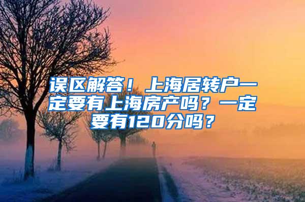 误区解答！上海居转户一定要有上海房产吗？一定要有120分吗？